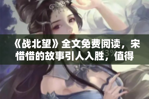 《战北望》全文免费阅读，宋惜惜的故事引人入胜，值得一探究竟！