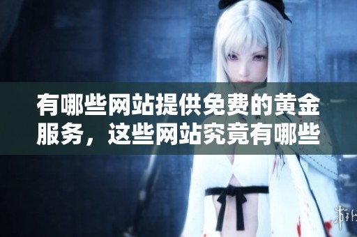 有哪些网站提供免费的黄金服务，这些网站究竟有哪些特点呢