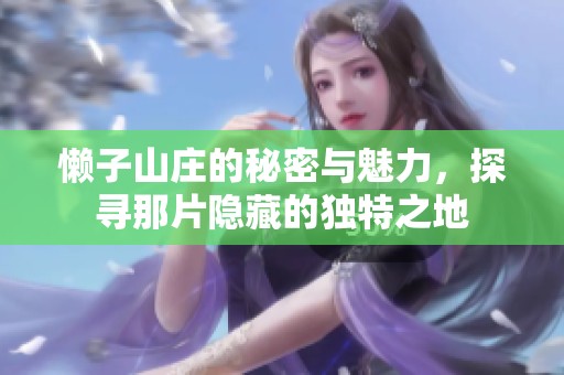 懒子山庄的秘密与魅力，探寻那片隐藏的独特之地
