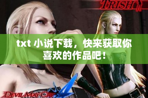 txt 小说下载，快来获取你喜欢的作品吧！