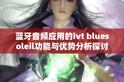 蓝牙音频应用的ivt bluesoleil功能与优势分析探讨