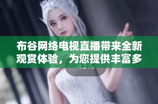 布谷网络电视直播带来全新观赏体验，为您提供丰富多样的节目选择