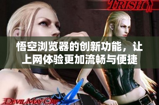 悟空浏览器的创新功能，让上网体验更加流畅与便捷