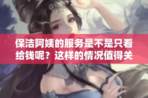 保洁阿姨的服务是不是只看给钱呢？这样的情况值得关注吗