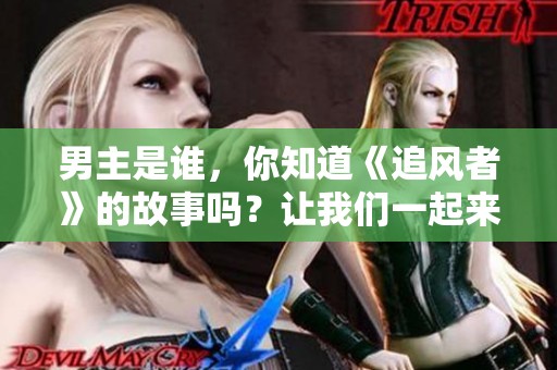 男主是谁，你知道《追风者》的故事吗？让我们一起来揭晓答案吧