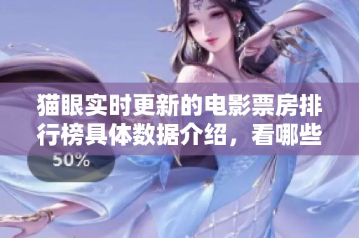 猫眼实时更新的电影票房排行榜具体数据介绍，看哪些影片正在引领潮流