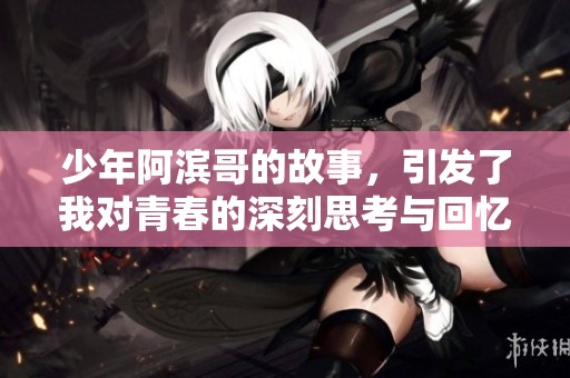少年阿滨哥的故事，引发了我对青春的深刻思考与回忆