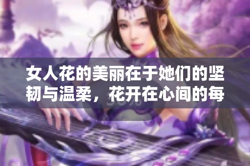 女人花的美丽在于她们的坚韧与温柔，花开在心间的每一个瞬间