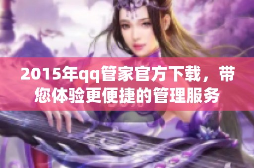 2015年qq管家官方下载，带您体验更便捷的管理服务