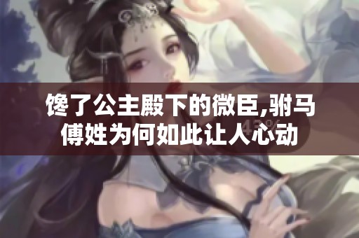 馋了公主殿下的微臣,驸马傅姓为何如此让人心动