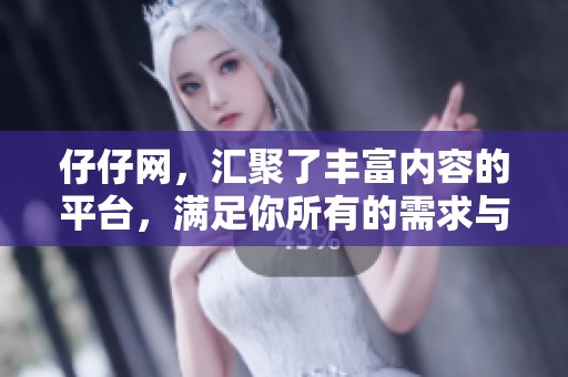 仔仔网，汇聚了丰富内容的平台，满足你所有的需求与期待。