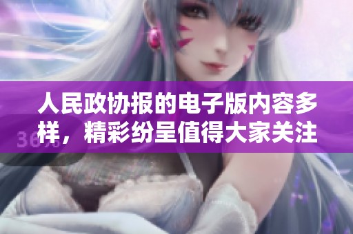 人民政协报的电子版内容多样，精彩纷呈值得大家关注与阅读。