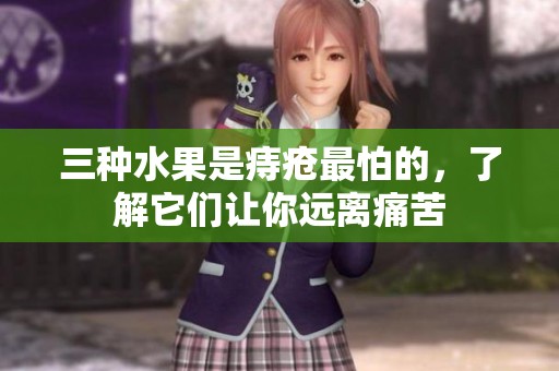三种水果是痔疮最怕的，了解它们让你远离痛苦