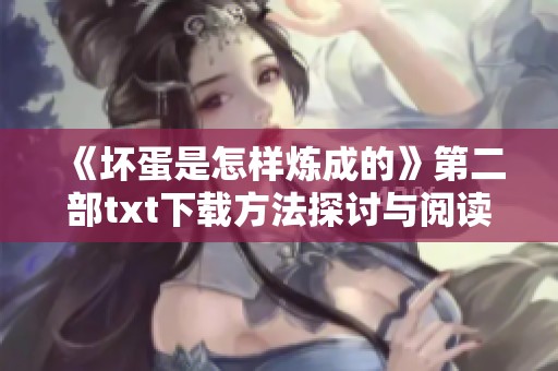 《坏蛋是怎样炼成的》第二部txt下载方法探讨与阅读体验分享