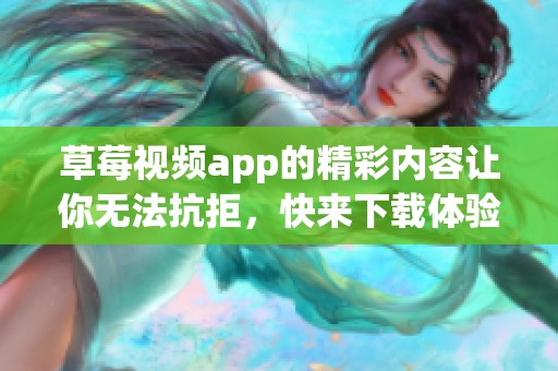 草莓视频app的精彩内容让你无法抗拒，快来下载体验不一样的快乐！
