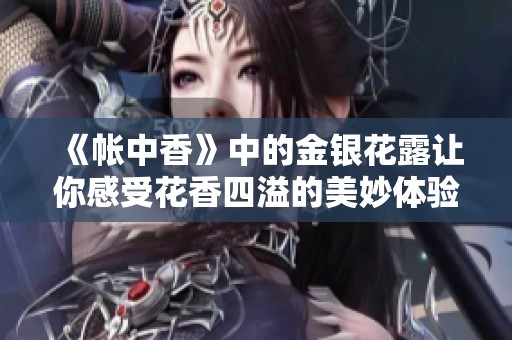 《帐中香》中的金银花露让你感受花香四溢的美妙体验