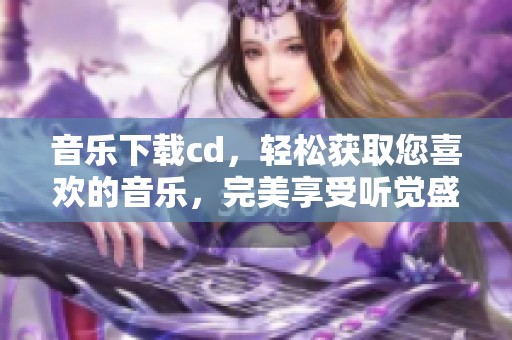 音乐下载cd，轻松获取您喜欢的音乐，完美享受听觉盛宴