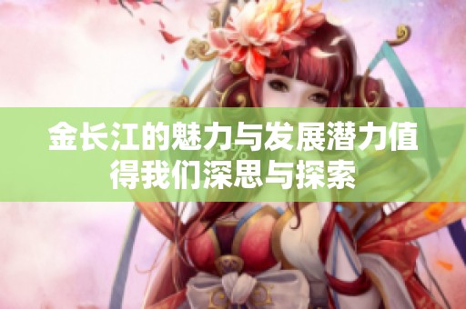 金长江的魅力与发展潜力值得我们深思与探索