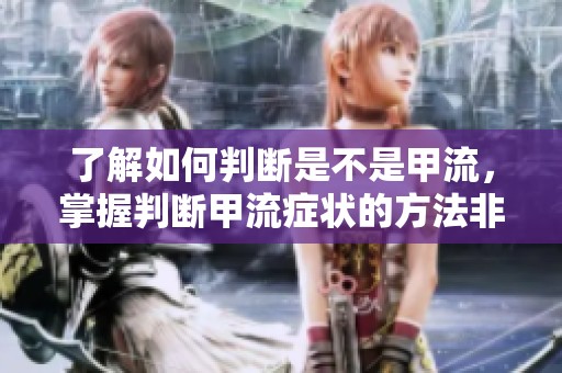 了解如何判断是不是甲流，掌握判断甲流症状的方法非常重要
