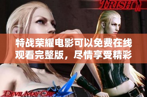 特战荣耀电影可以免费在线观看完整版，尽情享受精彩的故事！