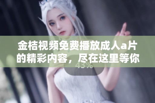 金桔视频免费播放****的精彩内容，尽在这里等你观看！
