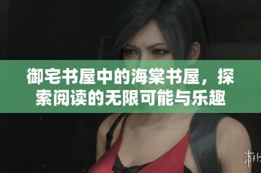 御宅书屋中的海棠书屋，探索阅读的无限可能与乐趣