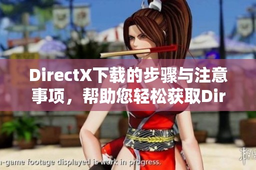 DirectX下载的步骤与注意事项，帮助您轻松获取DirectX最新版本