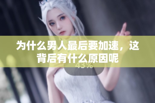 为什么男人最后要加速，这背后有什么原因呢