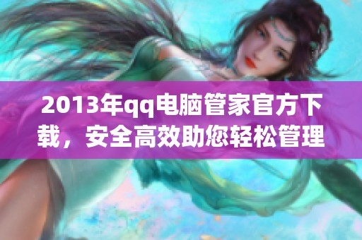 2013年qq电脑管家官方下载，安全高效助您轻松管理电脑系统