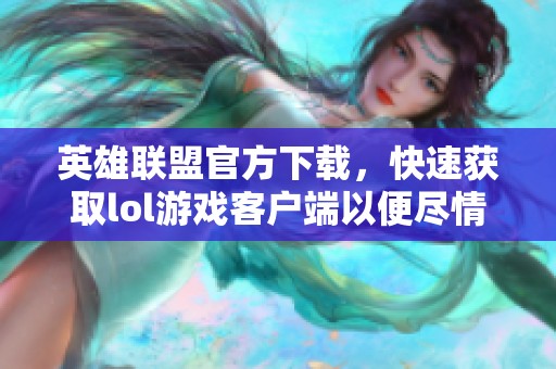 英雄联盟官方下载，快速获取lol游戏客户端以便尽情畅玩
