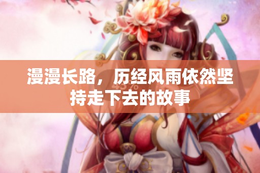 漫漫长路，历经风雨依然坚持走下去的故事