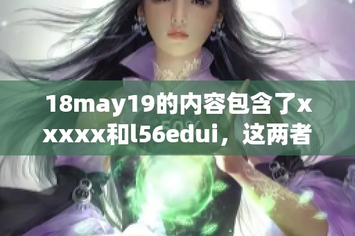 18may19的内容包含了xxxxx和l56edui，这两者的重要性不容忽视