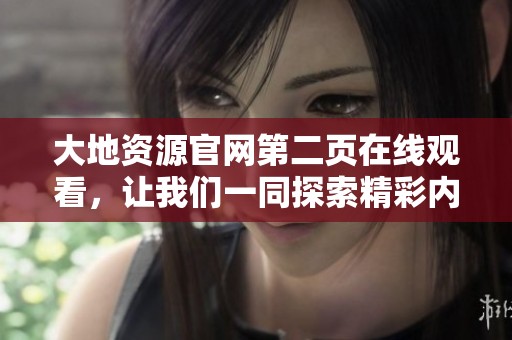 大地资源官网第二页在线观看，让我们一同探索精彩内容！