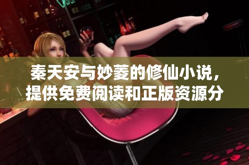 秦天安与妙菱的修仙小说，提供免费阅读和正版资源分享