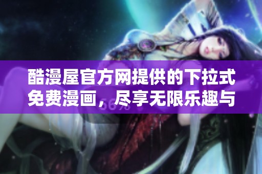 酷漫屋官方网提供的下拉式免费漫画，尽享无限乐趣与精彩内容