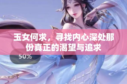 玉女何求，寻找内心深处那份真正的渴望与追求
