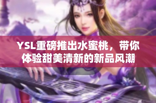 YSL重磅推出水蜜桃，带你体验甜美清新的新品风潮