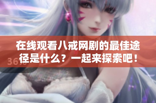 在线观看八戒网剧的最佳途径是什么？一起来探索吧！