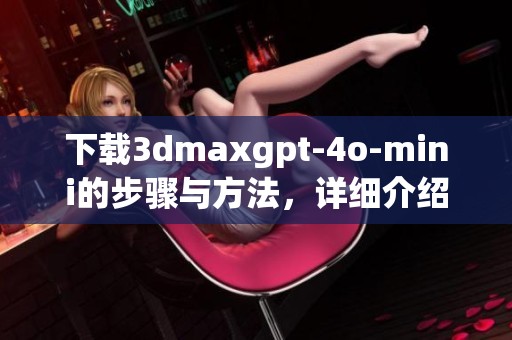 下载**maxgpt-4o-mini的步骤与方法，详细介绍让你轻松获取软件