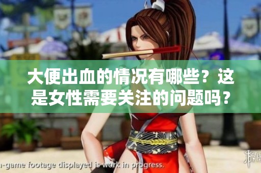 大便出血的情况有哪些？这是女性需要关注的问题吗？
