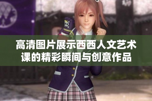 高清图片展示西西人文艺术课的精彩瞬间与创意作品