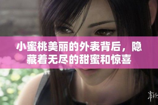 小蜜桃美丽的外表背后，隐藏着无尽的甜蜜和惊喜