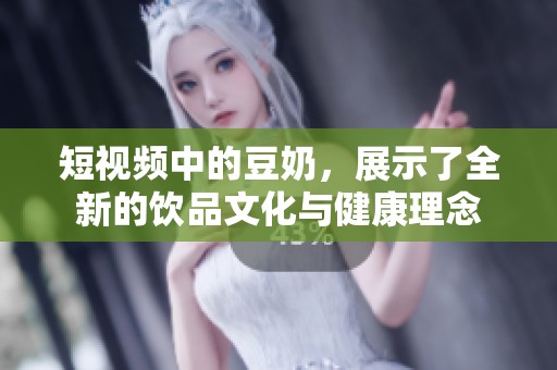 短视频中的豆奶，展示了全新的饮品文化与健康理念