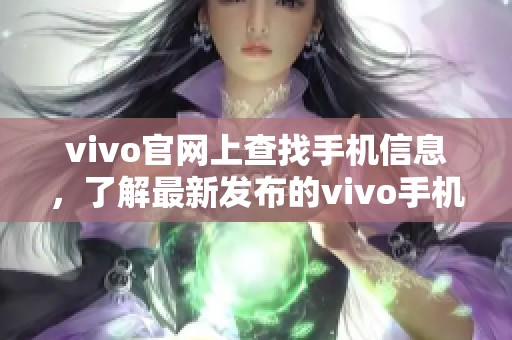 vivo官网上查找手机信息，了解最新发布的vivo手机型号和功能介绍