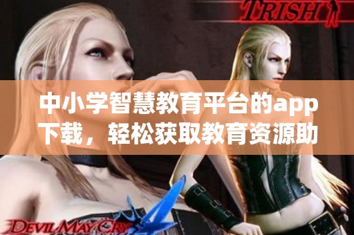 中小学智慧教育平台的app下载，轻松获取教育资源助力学习进步
