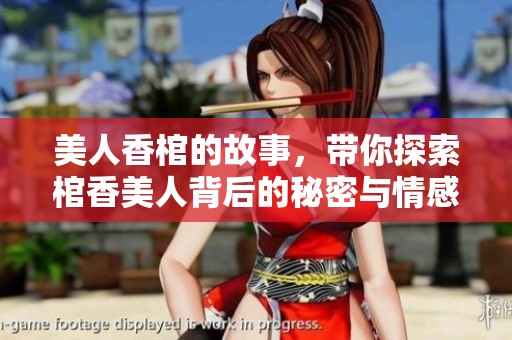 美人香棺的故事，带你探索棺香美人背后的秘密与情感