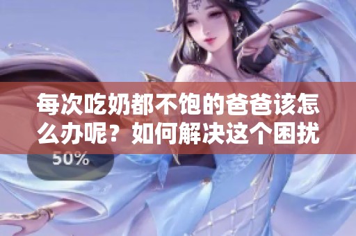 每次吃奶都不饱的爸爸该怎么办呢？如何解决这个困扰呢？