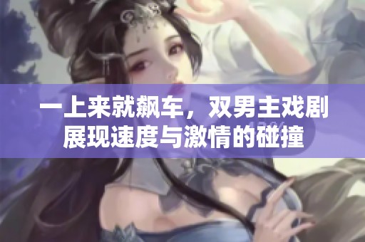 一上来就飙车，双男主戏剧展现速度与激情的碰撞