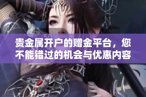 贵金属开户的赠金平台，您不能错过的机会与优惠内容