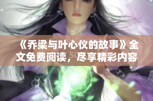 《乔梁与叶心仪的故事》全文免费阅读，尽享精彩内容与情节发展！